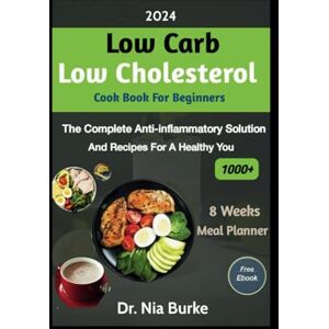 Burke, Dr. Nia 2024 LOW CARB LOW CHOLESTEROL COOKBOOK BEGINNERS: THE COMPLETE ANTI-INFLAMMATORY SOLUTION AND RECIPES FOR A HEALTHY YOU Burke, Dr. Nia 2024 LOW CARB LOW CHOLESTEROL COOKBOOK BEGINNERS: THE COMPLETE ANTI-INFLAMMATORY SOLUTION AND RECIPES FOR A HEALTHY YOU