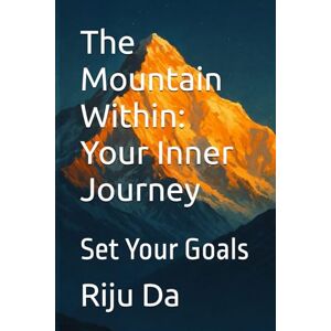 Da, Riju The Mountain Within: Your Inner Journey: Set Your Goals (Self Help Success True Blueprint) Da, Riju The Mountain Within: Your Inner Journey: Set Your Goals (Self Help Success True Blueprint)