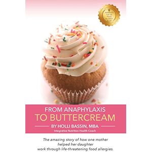 Bassin, Holli From Anaphylaxis to Buttercream: The amazing story of how one mother helped her daughter work through life threatening food allergies Bassin, Holli From Anaphylaxis to Buttercream: The amazing story of how one mother helped her daughter work through life threatening food allergies