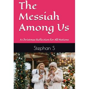 S, Stephan The Messiah Among Us: A Christmas Reflection for All Nations S, Stephan The Messiah Among Us: A Christmas Reflection for All Nations