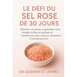 James, Dr. Godwin O Le défi du sel rose de 30 jours: Réduisez vos envies, augmentez votre énergie, brûlez les graisses et transformez votre corps en seulement 5 minutes par jour James, Dr. Godwin O Le défi du sel rose de 30 jours: Réduisez vos envies, augmentez votre énergie, brûlez les graisses et transformez votre corps en seulement 5 minutes par jour