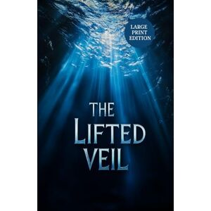 ELIOT, GEORGE THE LIFTED VEIL (LARGE PRINT EDITION): A Psychological Gothic Tale of Fate, Vision, and the Boundaries of the Human Mind ELIOT, GEORGE THE LIFTED VEIL (LARGE PRINT EDITION): A Psychological Gothic Tale of Fate, Vision, and the Boundaries of the Human Mind