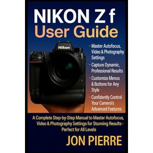 Pierre, Jon Nikon Zf User Guide: A Complete Step-by-Step Manual to Master Autofocus, Video & Photography Settings for Stunning Results — Perfect for All Levels Pierre, Jon Nikon Zf User Guide: A Complete Step-by-Step Manual to Master Autofocus, Video & Photography Settings for Stunning Results — Perfect for All Levels