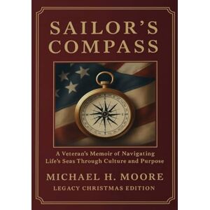 Moore, Michael H Sailor's Compass (Legacy Christmas Edition): A Veteran's Memoir of Navigating Life's Seas Through Culture, Courage and Purpose Moore, Michael H Sailor's Compass (Legacy Christmas Edition): A Veteran's Memoir of Navigating Life's Seas Through Culture, Courage and Purpose