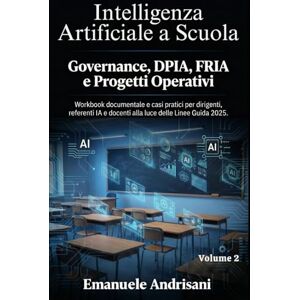 Andrisani, Emanuele INTELLIGENZA ARTIFICIALE A SCUOLA VOLUME 2: GOVERNANCE, DPIA, FRIA E PROGETTI OPERATIVI: Workbook documentale e casi pratici per dirigenti, referenti IA e docenti alla luce delle Linee Guida 2025 Andrisani, Emanuele INTELLIGENZA ARTIFICIALE A SCUOLA VOLUME 2: GOVERNANCE, DPIA, FRIA E PROGETTI OPERATIVI: Workbook documentale e casi pratici per dirigenti, referenti IA e docenti alla luce delle Linee Guida 2025
