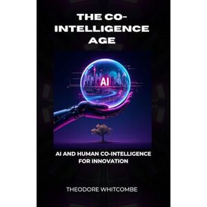 Whitcombe, Theodore The Co-intelligence age: Ai and human co-intelligence for innovation Whitcombe, Theodore The Co-intelligence age: Ai and human co-intelligence for innovation