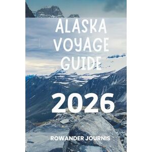 Journis, Rowander ALASKA VOYAGE GUIDE 2026: Voyagez à travers des paysages époustouflants et une riche culture autochtone Journis, Rowander ALASKA VOYAGE GUIDE 2026: Voyagez à travers des paysages époustouflants et une riche culture autochtone