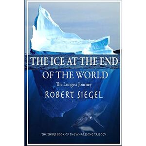 Siegel, Robert The Ice at the End of the World Siegel, Robert The Ice at the End of the World