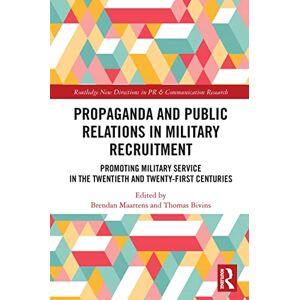 Propaganda and Public Relations in Military Recruitment: Promoting Military Service in the Twentieth and Twenty-First Centuries (Routledge New Directions in PR & Communication Research) Propaganda and Public Relations in Military Recruitment: Promoting Military Service in the Twentieth and Twenty-First Centuries (Routledge New Directions in PR & Communication Research)