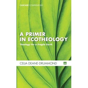 Deane-Drummond, Celia A Primer in Ecotheology: Theology for a Fragile Earth (Cascade Companions) Deane-Drummond, Celia A Primer in Ecotheology: Theology for a Fragile Earth (Cascade Companions)