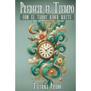 Prado, Tiziana Predecir el Tiempo con el Tarot Rider Waite: Técnicas, métodos, tiradas y ejemplos para responder el ¿cuándo? en un lectura de tarot Prado, Tiziana Predecir el Tiempo con el Tarot Rider Waite: Técnicas, métodos, tiradas y ejemplos para responder el ¿cuándo? en un lectura de tarot