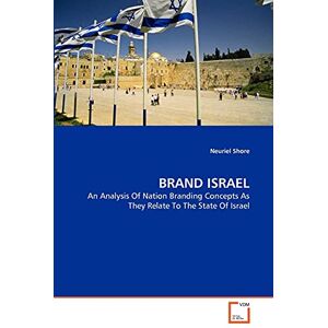 Shore, Neuriel BRAND ISRAEL: An Analysis Of Nation Branding Concepts As They Relate To The State Of Israel Shore, Neuriel BRAND ISRAEL: An Analysis Of Nation Branding Concepts As They Relate To The State Of Israel