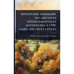 Gard, Archives Dã(c)Partementales Du Inventaire sommaire des Archives dÃ(c)partementales antÃ(c)rieures à 1790. Gard. Archives civiles Gard, Archives Dã(c)Partementales Du Inventaire sommaire des Archives dÃ(c)partementales antÃ(c)rieures à 1790. Gard. Archives civiles