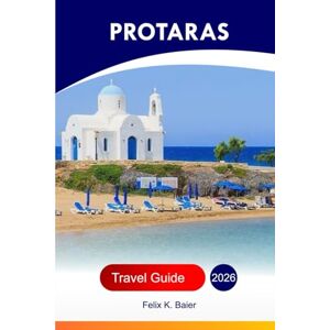 Baier, Felix K Protaras Travel Guide 2026: Explore Cyprus Best Beaches, Resorts, Adventures, Things to Do and Insider’s Tips for an Unforgettable Vacation Experience Baier, Felix K Protaras Travel Guide 2026: Explore Cyprus Best Beaches, Resorts, Adventures, Things to Do and Insider’s Tips for an Unforgettable Vacation Experience
