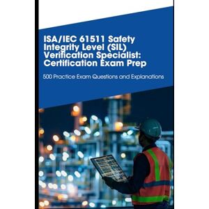 Brown, Steve ISA/IEC 61511 Safety Integrity Level (SIL) Verification Specialist: Certification Exam Prep: 500 Practice Exam Questions and Explanations Brown, Steve ISA/IEC 61511 Safety Integrity Level (SIL) Verification Specialist: Certification Exam Prep: 500 Practice Exam Questions and Explanations