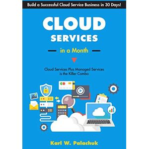 Palachuk, Karl W Cloud Services in a Month: Build a Successful Cloud Service Business in 30 Days Palachuk, Karl W Cloud Services in a Month: Build a Successful Cloud Service Business in 30 Days