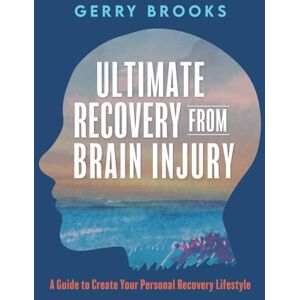 Brooks, Gerry Ultimate Recovery From Brain Injury: A Guide to Create Your Personal Recovery Lifestyle Brooks, Gerry Ultimate Recovery From Brain Injury: A Guide to Create Your Personal Recovery Lifestyle