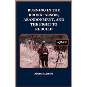 Lemire, Jimmie Burning In the Bronx: Arson, Abandonment, and the Fight to Rebuild: 17 (HISTORY SET A) Lemire, Jimmie Burning In the Bronx: Arson, Abandonment, and the Fight to Rebuild: 17 (HISTORY SET A)