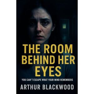 Blackwood, Arthur The Room Behind Her Eyes: You can’t escape what your mind remembers Blackwood, Arthur The Room Behind Her Eyes: You can’t escape what your mind remembers