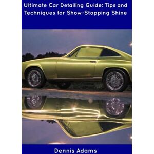 Adams, Dennis Ultimate Car Detailing Guide: Tips and Techniques for Show-Stopping Shine Adams, Dennis Ultimate Car Detailing Guide: Tips and Techniques for Show-Stopping Shine