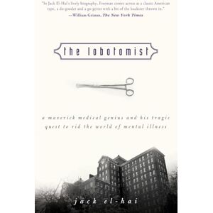 El-Hai, Jack The Lobotomist: A Maverick Medical Genius and His Tragic Quest to Rid the World of Mental Illness El-Hai, Jack The Lobotomist: A Maverick Medical Genius and His Tragic Quest to Rid the World of Mental Illness