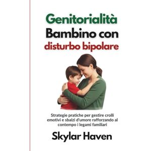 Haven, Skylar Genitorialità Bambino con disturbo bipolare: Strategie pratiche per gestire crolli emotivi e sbalzi d'umore rafforzando al contempo i legami familiari Haven, Skylar Genitorialità Bambino con disturbo bipolare: Strategie pratiche per gestire crolli emotivi e sbalzi d'umore rafforzando al contempo i legami familiari