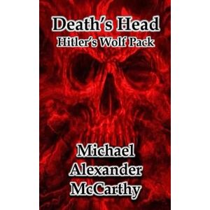 McCarthy, Michael Alexander Death's Head: Hitler's Wolf Pack McCarthy, Michael Alexander Death's Head: Hitler's Wolf Pack