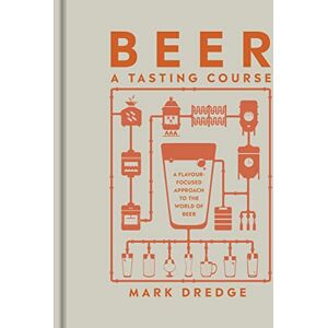 Dredge, Mark Beer A Tasting Course: A Flavour-Focused Approach to the World of Beer Dredge, Mark Beer A Tasting Course: A Flavour-Focused Approach to the World of Beer