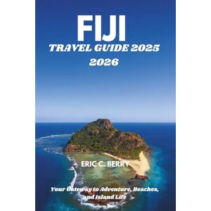 Eric C. Berry, Eric C. FIJI TRAVEL GUIDE 2025 2026: Your Gateway to Adventure, Beaches, and Island Life Eric C. Berry, Eric C. FIJI TRAVEL GUIDE 2025 2026: Your Gateway to Adventure, Beaches, and Island Life