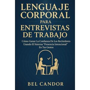 CANDOR, BEL LENGUAJE CORPORAL PARA ENTREVISTAS DE TRABAJO: Cómo ganar la confianza de los reclutadores usando el sistema “Presencia Intencional” en tus gestos. CANDOR, BEL LENGUAJE CORPORAL PARA ENTREVISTAS DE TRABAJO: Cómo ganar la confianza de los reclutadores usando el sistema “Presencia Intencional” en tus gestos.