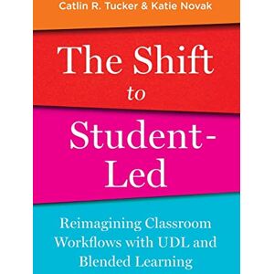 Tucker, Catlin R. The Shift to Student-Led: Reimagining Classroom Workflows with UDL and Blended Learning Tucker, Catlin R. The Shift to Student-Led: Reimagining Classroom Workflows with UDL and Blended Learning