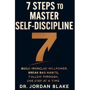 Blake, Jordan 7 Steps to Master Self-Discipline: Build Ironclad Willpower, Break Bad Habits, Follow Through, One Step at a Time: 8 (Personal Mastery Series) Blake, Jordan 7 Steps to Master Self-Discipline: Build Ironclad Willpower, Break Bad Habits, Follow Through, One Step at a Time: 8 (Personal Mastery Series)
