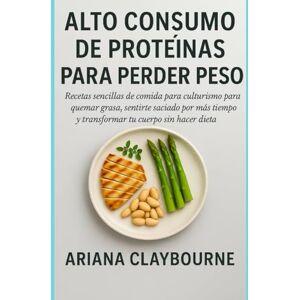 Claybourne, Ariana ALTO CONSUMO DE PROTEÍNAS PARA PERDER PES: Recetas sencillas de comida para culturismo: quemar grasa, sentirte saciado por más tiempo y transformar tu cuerpo sin hacer dieta Claybourne, Ariana ALTO CONSUMO DE PROTEÍNAS PARA PERDER PES: Recetas sencillas de comida para culturismo: quemar grasa, sentirte saciado por más tiempo y transformar tu cuerpo sin hacer dieta
