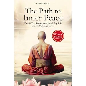Shakya, Sumitra The Path to Inner Peace: Mastering Mindfulness and Positive Thinking Through Short Zen Stories A Journey to Overcome Stress, Anxiety, and Negative Thoughts for Achieving Inner Peace Shakya, Sumitra The Path to Inner Peace: Mastering Mindfulness and Positive Thinking Through Short Zen Stories A Journey to Overcome Stress, Anxiety, and Negative Thoughts for Achieving Inner Peace