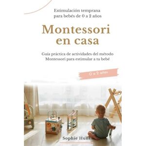 Hunt, Sophie Montessori en casa: estimulación temprana para bebés de 0 a 2 años: Guía práctica de actividades del método Montessori para estimular a tu bebé (Biblioteca Montessori en español) Hunt, Sophie Montessori en casa: estimulación temprana para bebés de 0 a 2 años: Guía práctica de actividades del método Montessori para estimular a tu bebé (Biblioteca Montessori en español)
