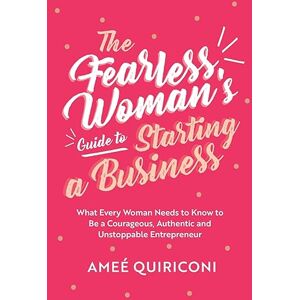 Quiriconi, Ameé The Fearless Woman's Guide to Starting a Business: What Every Woman Needs to Know to be a Courageous, Authentic and Unstoppable Entrepreneur (A Woman Owned Business Startup Step-By-Step Guidebook) Quiriconi, Ameé The Fearless Woman's Guide to Starting a Business: What Every Woman Needs to Know to be a Courageous, Authentic and Unstoppable Entrepreneur (A Woman Owned Business Startup Step-By-Step Guidebook)
