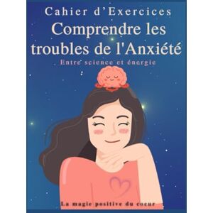 La magie positive du cœur Comprendre les troubles de l'Anxiété: Entre science et énergie La magie positive du cœur Comprendre les troubles de l'Anxiété: Entre science et énergie