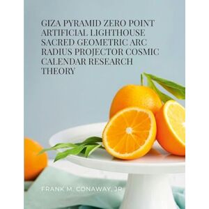 Conaway Jr, Frank M Giza Pyramid Zero Point Artificial Lighthouse Sacred Geometric ARC Radius Projector Cosmic Calendar Research Theory Conaway Jr, Frank M Giza Pyramid Zero Point Artificial Lighthouse Sacred Geometric ARC Radius Projector Cosmic Calendar Research Theory