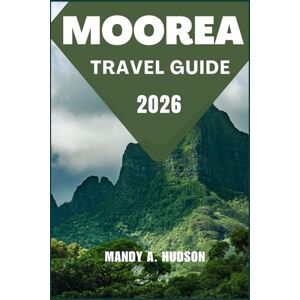 A. Hudson, Mandy MOOREA TRAVEL GUIDE 2026: Discover Tropical Lagoons, Cultural Wonders, and Unforgettable Island Adventure A. Hudson, Mandy MOOREA TRAVEL GUIDE 2026: Discover Tropical Lagoons, Cultural Wonders, and Unforgettable Island Adventure