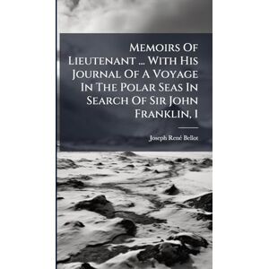 Bellot, Joseph Renã(c) Memoirs Of Lieutenant ... With His Journal Of A Voyage In The Polar Seas In Search Of Sir John Franklin, 1 Bellot, Joseph Renã(c) Memoirs Of Lieutenant ... With His Journal Of A Voyage In The Polar Seas In Search Of Sir John Franklin, 1