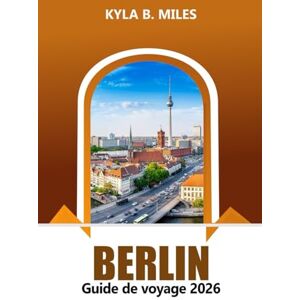 Miles, Kyla B. Berlin Guide de voyage 2026: Découvrez les monuments historiques de l'Allemagne, sa culture dynamique et des conseils pratiques pour une aventure européenne Miles, Kyla B. Berlin Guide de voyage 2026: Découvrez les monuments historiques de l'Allemagne, sa culture dynamique et des conseils pratiques pour une aventure européenne