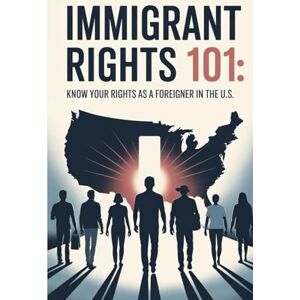 Marin-Martin, Karol Immigrant Rights 101: Know Your Rights as a Foreigner in the U.S. Marin-Martin, Karol Immigrant Rights 101: Know Your Rights as a Foreigner in the U.S.