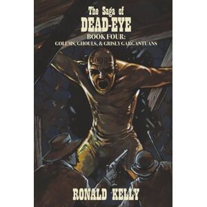 Kelly, Ronald The Saga of Dead-Eye, Book Four: Golems, Ghouls, & Grisly Gargantuans Kelly, Ronald The Saga of Dead-Eye, Book Four: Golems, Ghouls, & Grisly Gargantuans