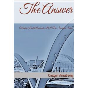 Armstrong, Craigen Lewis The Answer: Mental Health Assistants: Bridging the Gap to Effective Treatment. Be A Pro, Sacrifice, Serve Armstrong, Craigen Lewis The Answer: Mental Health Assistants: Bridging the Gap to Effective Treatment. Be A Pro, Sacrifice, Serve