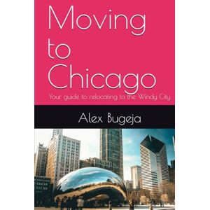Bugeja, Dr Alex Moving to Chicago: Your guide to relocating to the Windy City (USA Moving Guides) Bugeja, Dr Alex Moving to Chicago: Your guide to relocating to the Windy City (USA Moving Guides)