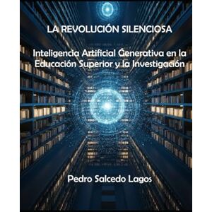 SALCEDO LAGOS, PEDRO La Revolución Silenciosa. Inteligencia Artificial Generativa en la Educación Superior y la Investigación. (Ciencias) SALCEDO LAGOS, PEDRO La Revolución Silenciosa. Inteligencia Artificial Generativa en la Educación Superior y la Investigación. (Ciencias)