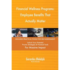 Gerardus Blokdyk - The Art of Service Financial Wellness Programs: Employee Benefits That Actually Matter Gerardus Blokdyk - The Art of Service Financial Wellness Programs: Employee Benefits That Actually Matter