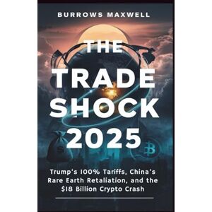 Maxwell, Burrows The Trade Shock 2025: Trump’s 100% Tariffs, China’s Rare Earth Retaliation, and the $18 Billion Crypto Crash Maxwell, Burrows The Trade Shock 2025: Trump’s 100% Tariffs, China’s Rare Earth Retaliation, and the $18 Billion Crypto Crash