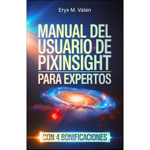 Valen, Eryx M. Manual del usuario de PixInsight para expertos: Una guía paso a paso para perfeccionar sus técnicas de procesamiento de imágenes y crear astrofotografía profesional con PixInsight Valen, Eryx M. Manual del usuario de PixInsight para expertos: Una guía paso a paso para perfeccionar sus técnicas de procesamiento de imágenes y crear astrofotografía profesional con PixInsight