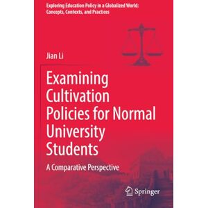 Li, Jian Examining Cultivation Policies for Normal University Students: A Comparative Perspective (Exploring Education Policy in a Globalized World: Concepts, Contexts, and Practices) Li, Jian Examining Cultivation Policies for Normal University Students: A Comparative Perspective (Exploring Education Policy in a Globalized World: Concepts, Contexts, and Practices)